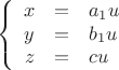$$\left\{
\begin{array}{rcl}
 x&=& a_1u\\
 y&=& b_1u\\
 z&=& cu\\
\end{array}
\right.$$