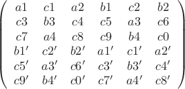 $\left( {\begin{array}{*{20}c}
   {a1} & {c1} & {a2} & {b1} & {c2} & {b2}  \\
   {c3} & {b3} & {c4} & {c5} & {a3} & {c6}  \\
   {c7} & {a4} & {c8} & {c9} & {b4} & {c0}  \\
   {b1'} & {c2'} & {b2'} & {a1'} & {c1'} & {a2'}  \\
   {c5'} & {a3'} & {c6'} & {c3'} & {b3'} & {c4'}  \\
   {c9'} & {b4'} & {c0'} & {c7'} & {a4'} & {c8'}  \\
\end{array}} \right)$