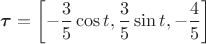 $\boldsymbol{\tau}=\displaystyle\left[-\frac{3}{5}\cos t,\frac{3}{5}\sin t,-\frac{4}{5}\right]$