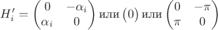 $$H'_i=\begin{pmatrix}
	0 &-\alpha_i\\
	\alpha_i & 0
	\end{pmatrix}\text{или}\begin{pmatrix}
	0
	\end{pmatrix} \text{или}
	\begin{pmatrix}
		0 &-\pi\\
		\pi &0
	\end{pmatrix}$$