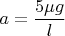 $$a=\frac{5\mu g}{l}$$