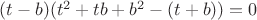 $(t-b)(t^2 + tb + b^2 - (t + b)) = 0 $