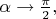 $\alpha \to \frac \pi 2,$