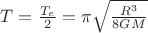 $T=\frac{{T}_{e}}{2}=\pi \sqrt \frac{{R}^{3}}{8GM}$