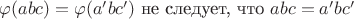 $\varphi(abc)=\varphi(a'bc') $ не следует, что $ abc=a'bc'$