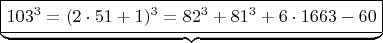 $ \underbrace{\boxed {  103^3 =  (2\cdot 51+1)^3  =  82^3 + 81^3 + 6 \cdot 1663-60}} \qquad  $