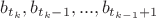 $b_{t_k}, b_{t_k-1},...,b_{t_{k-1}+1}$