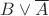 $ B\vee \overline{A}$