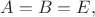 $A=B=E,$