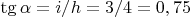 $\tg \alpha = i/h=3/4=0,75$