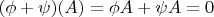 $(\phi+\psi)(A)=\phi A+\psi A=0$
