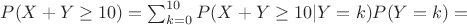 $P(X+Y \geq 10)=\sum_{k=0}^{10} P(X+Y \geq 10 | Y=k)P(Y=k)=$