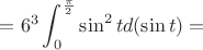 $$= 6^3 \int_{0}^{\frac\pi2} \sin^2 t d(\sin t) =$$