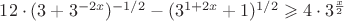 $12 \cdot(3+3^{-2x})^{-1/2}-(3^{1+2x}+1)^{1/2}\geqslant 4\cdot3^{\frac{x}{2}}$