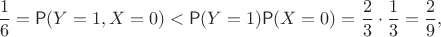 $$\frac16=\mathsf P(Y=1, X=0) < \mathsf P(Y=1)\mathsf P(X=0) = \frac23\cdot\frac 13=\frac29,$$