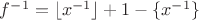 $f^{-1}=\lfloor x^{-1}\rfloor+1-\{x^{-1}\}$