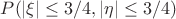 $P(|\xi|\leq3/4,|\eta|\leq3/4)$ $P(|\xi|\leq3/4,|\eta|\leq3/4)$