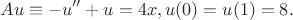 $$Au \equiv -u'' + u = 4x, u(0) = u(1) = 8.$$