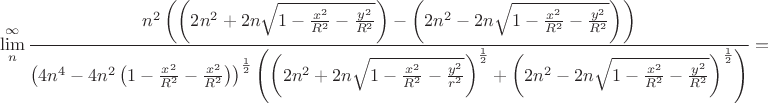 $$\lim\limits_{n}^{\infty}\frac{n^2\left(\left(2 n^2+2 n\sqrt{1-\frac{x^2}{R^2}-\frac{y^2}{R^2}}\right)-\left(2 n^2-2 n\sqrt{1-\frac{x^2}{R^2}-\frac{y^2}{R^2}}\right)\right)}{\left(4 n^4-4 n^2 \left(1-\frac{x^2}{R^2}-\frac{x^2}{R^2}\right)\right)^\frac{1}{2}\left(\left(2 n^2+2 n\sqrt{1-\frac{x^2}{R^2}-\frac{y^2}{r^2}}\right)^\frac{1}{2}+\left(2 n^2-2 n\sqrt{1-\frac{x^2}{R^2}-\frac{y^2}{R^2}}\right)^\frac{1}{2}\right)}=$$