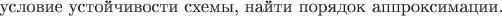 $\text{ условие устойчивости схемы, найти порядок аппроксимации.}$