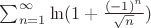 $\sum_{n=1}^{\infty}\ln(1+\frac{(-1)^n}{\sqrt n})$