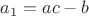 $a_1=ac-b$