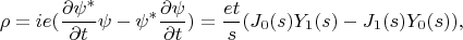 $$\rho= ie(\frac {\partial \psi^*} {\partial t}\psi -\psi^*\frac {\partial \psi} {\partial t})= \frac {et} s (J_0(s) Y_1(s) -
J_1(s)Y_0(s)),$$