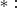 $*:$