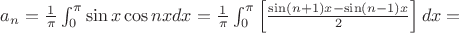 $a_n={\frac1_\pi}\int_{0}^{\pi} \sin x \cos nxdx={\frac1_\pi}\int_{0}^{\pi} \left[ {\frac {\sin (n+1)x-\sin (n-1)x}_{2} \right]dx=$