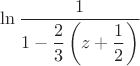 $\ln \dfrac{1}{1 - \dfrac{2}{3} \left( z + \dfrac{1}{2} \right) }$
