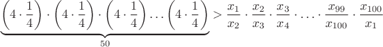 $$\[\underbrace {\left( {4 \cdot \frac{1}{4}} \right) \cdot \left( {4 \cdot \frac{1}{4}} \right) \cdot \left( {4 \cdot \frac{1}{4}} \right) \ldots \left( {4 \cdot \frac{1}{4}} \right)}_{50} > \frac{{{x_1}}}{{{x_2}}} \cdot \frac{{{x_2}}}{{{x_3}}} \cdot \frac{{{x_3}}}{{{x_4}}} \cdot  \ldots  \cdot \frac{{{x_{99}}}}{{{x_{100}}}} \cdot \frac{{{x_{100}}}}{{{x_1}}}\]$$