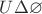 $U \Delta \varnothing$ $U \Delta \varnothing$