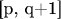 [p, q+1]