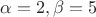 $\alpha=2, \beta=5$