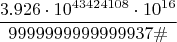 $$\frac{3.926\cdot10^{43424108}\cdot10^{16}}{9999999999999937\#}$$