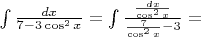 $\int \frac {dx}{7-3\cos^2 x} = \int \frac {\frac{dx}{\cos^2 x}}{\frac{7}{\cos^2 x}-3} = $