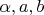 $\alpha,a,b$