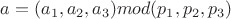 $ a=(a_1,a_2,a_3) mod(p_1,p_2,p_3)$