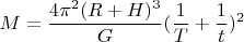 $$M=\frac{4\pi^2(R+H)^3}{G}(\frac{1}{T}+\frac{1}{t})^2$$