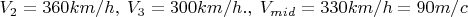 $V_2=360km/h,\;V_3=300km/h.,\;V_{mid}=330km/h=90m/c$