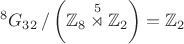 $${}^8G_{32}\,/\left(\mathbb{Z}_8\overset{5}{\rtimes}\mathbb{Z}_2\right)=\mathbb{Z}_2$$