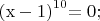 \[{\rm{(x  -  1)}}^{{\rm{10}}} {\rm{    =  0;}}\