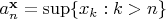 $a^\mathbf{x}_n = \sup \{ x_k : k > n \}$