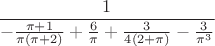 $$\frac 1 {-\frac {\pi+1}{\pi(\pi+2)}+\frac 6 {\pi}+\frac 3 {4(2+\pi)}-\frac 3 {\pi^3}}$$
