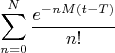 $$\sum_{n=0}^{N}\frac{e^{-nM(t-T)}}{n!}$$