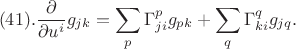 $$(41).
\frac{\partial}{\partial u^i} g_{j k}=\sum_p \Gamma_{j i}^p g_{p k}+\sum_q \Gamma_{k i}^q g_{j q} .
$$ $$(41).
\frac{\partial}{\partial u^i} g_{j k}=\sum_p \Gamma_{j i}^p g_{p k}+\sum_q \Gamma_{k i}^q g_{j q} .
$$