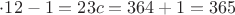 $\cdot12 - 1 = 23 c = 364 + 1 = 365$ $\cdot12 - 1 = 23 c = 364 + 1 = 365$