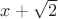 $x+\sqrt{2}$