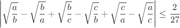 $$\left|\sqrt{\frac{a}{b}}-\sqrt{\frac{b}{a}}+\sqrt{\frac{b}{c}}-\sqrt{\frac{c}{b}}+\sqrt{\frac{c}{a}}-\sqrt{\frac{a}{c}}\right|\leq\frac{2}{27}$$