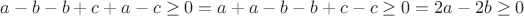 $a - b - b + c + a - c \geq 0 = a + a - b - b +  c - c \geq 0 = 2a - 2b \geq 0$